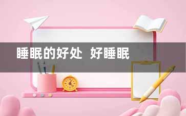 睡眠的好处  好睡眠才是***的补药(睡眠的好处 好处和坏处)